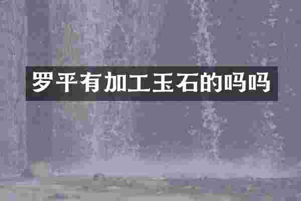 罗平有加工玉石的吗吗