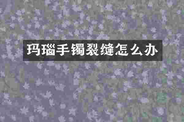 玛瑙手镯裂缝怎么办