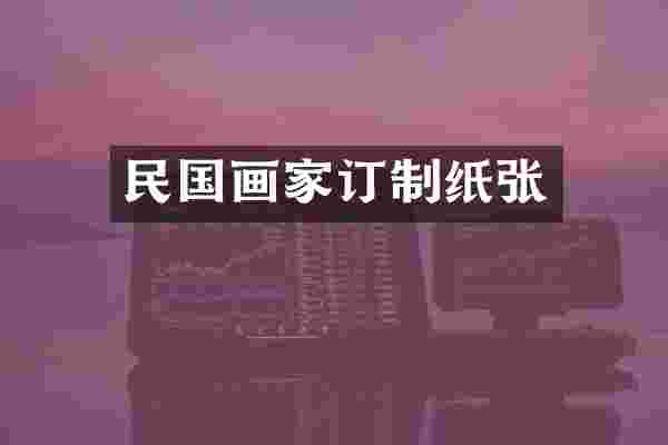 民国画家订制纸张