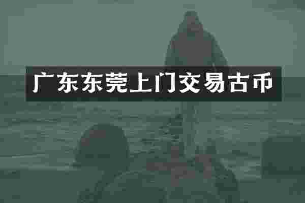 广东东莞上门交易古币