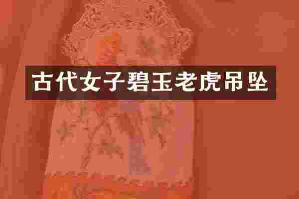 古代女子碧玉老虎吊坠