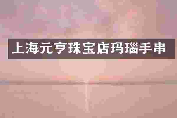 上海元亨珠宝店玛瑙手串