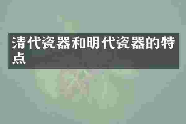 清代瓷器和明代瓷器的特点