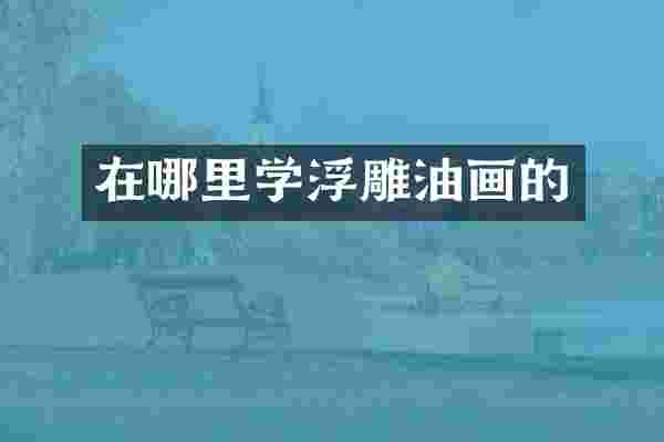 在哪里学浮雕油画的