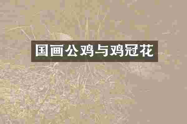 国画公鸡与鸡冠花
