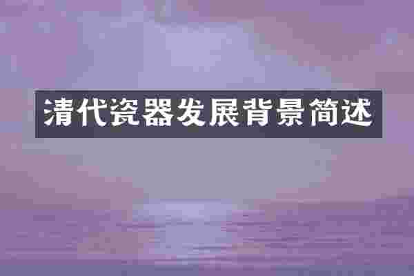 清代瓷器发展背景简述