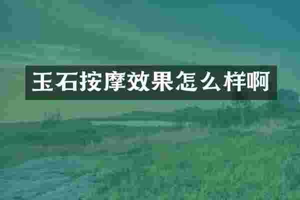 玉石按摩效果怎么样啊
