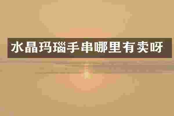 水晶玛瑙手串哪里有卖呀