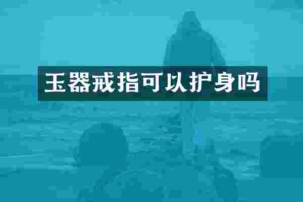 玉器戒指可以护身吗