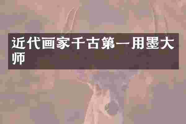 近代画家千古第一用墨大师