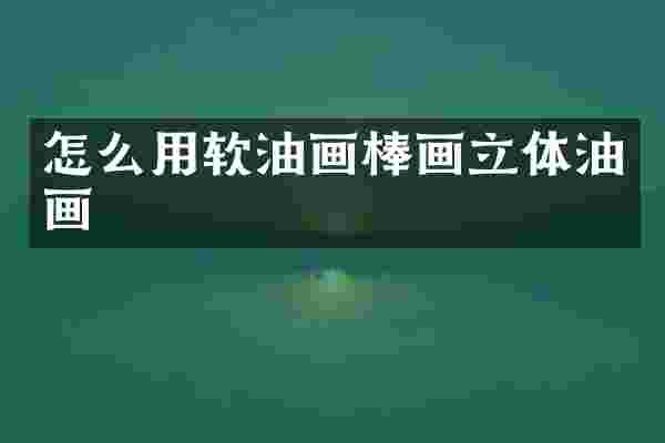 怎么用软油画棒画立体油画