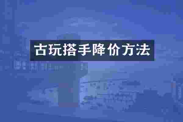 古玩搭手降价方法