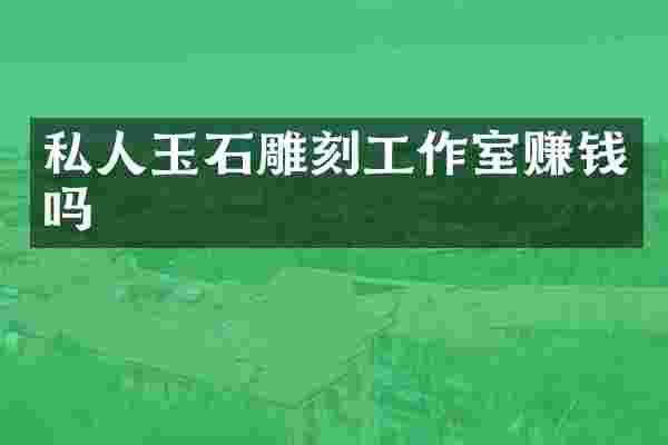 私人玉石雕刻工作室赚钱吗