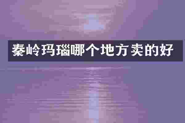 秦岭玛瑙哪个地方卖的好