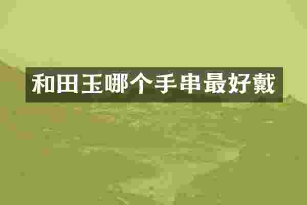和田玉哪个手串最好戴