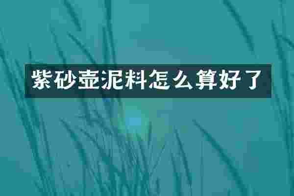 紫砂壶泥料怎么算好了