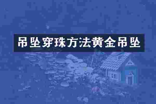 吊坠穿珠方法黄金吊坠