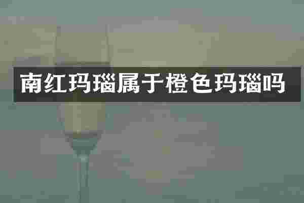 南红玛瑙属于橙色玛瑙吗