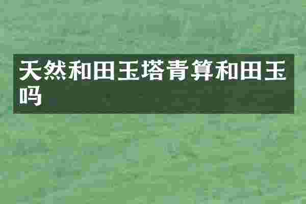 天然和田玉塔青算和田玉吗
