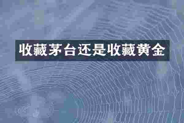 收藏茅台还是收藏黄金