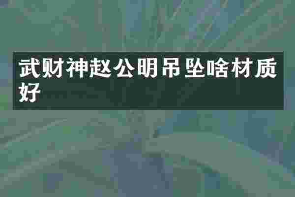 武财神赵公明吊坠啥材质好