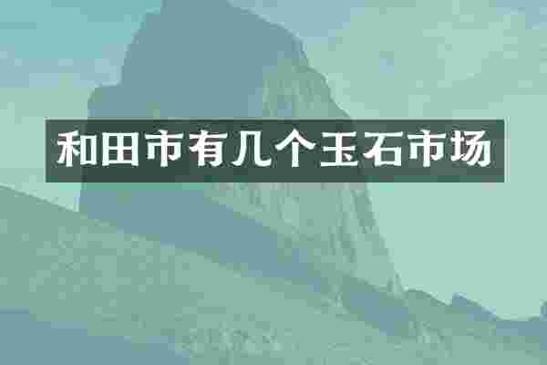 和田市有几个玉石市场