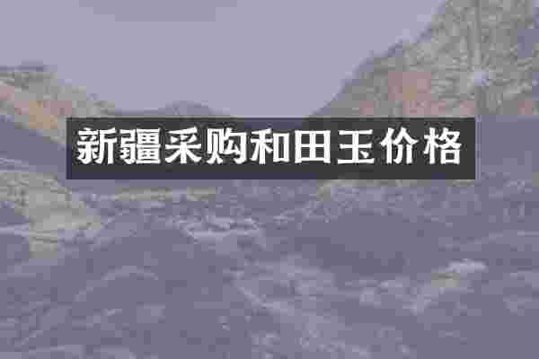 新疆采购和田玉价格