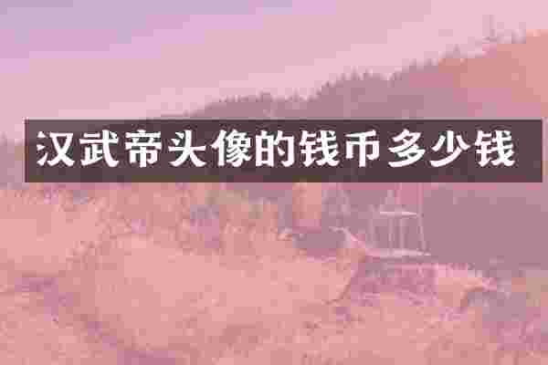汉武帝头像的钱币多少钱