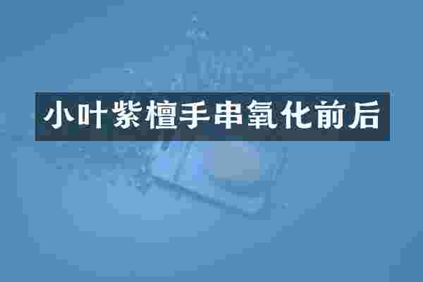 小叶紫檀手串氧化前后