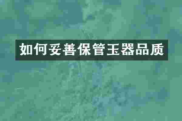 如何妥善保管玉器品质