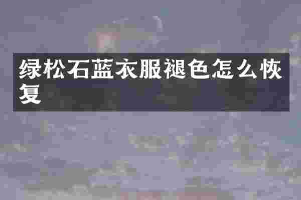 绿松石蓝衣服褪色怎么恢复