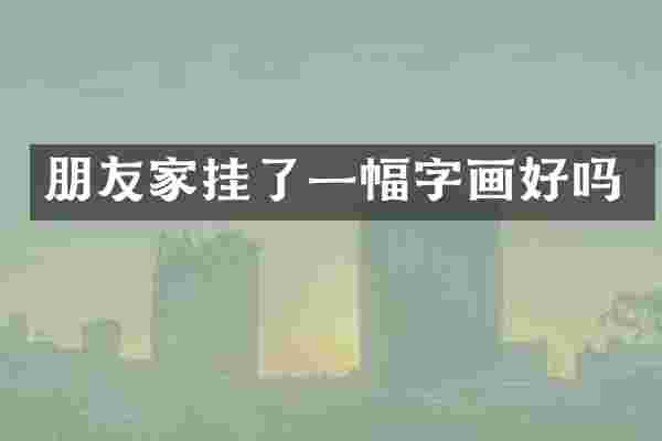 朋友家挂了一幅字画好吗
