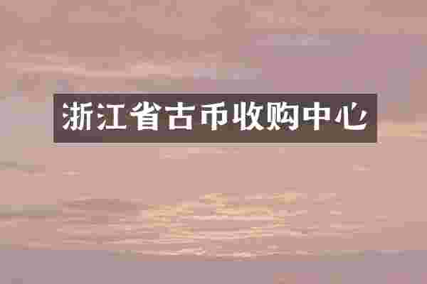 浙江省古币收购中心