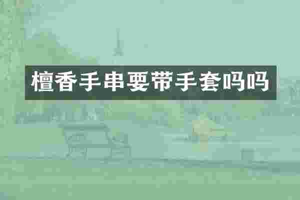 檀香手串要带手套吗吗