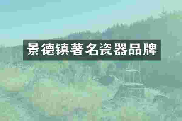景德镇著名瓷器品牌