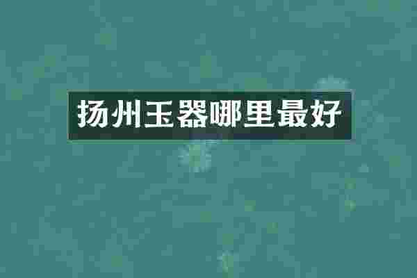 扬州玉器哪里最好