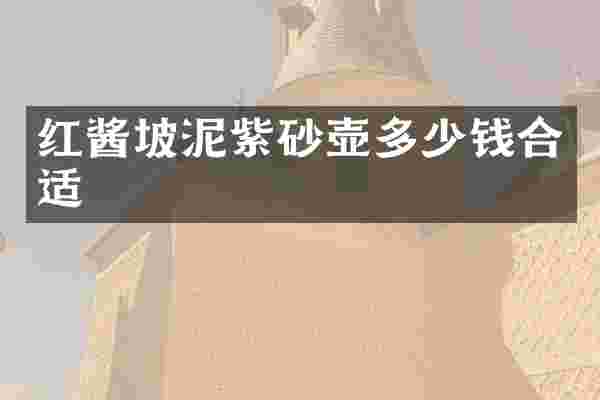 红酱坡泥紫砂壶多少钱合适