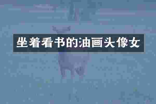 坐着看书的油画头像女