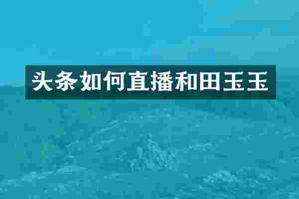 头条如何直播和田玉玉