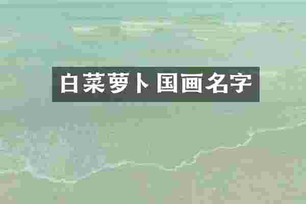 白菜萝卜国画名字