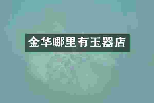 金华哪里有玉器店