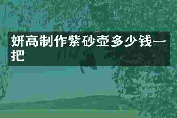 妍高制作紫砂壶多少钱一把
