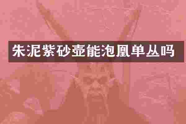朱泥紫砂壶能泡凰单丛吗