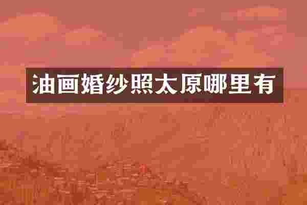 油画婚纱照太原哪里有