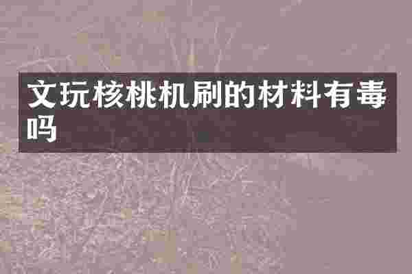 文玩核桃机刷的材料有毒吗