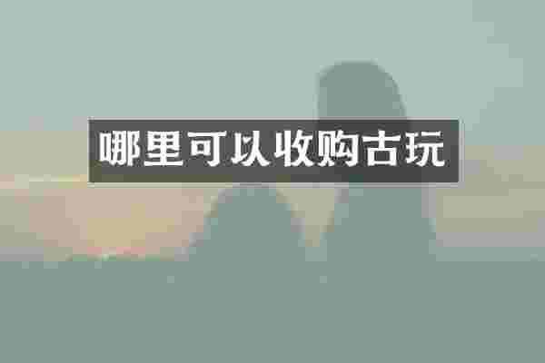 哪里可以收购古玩