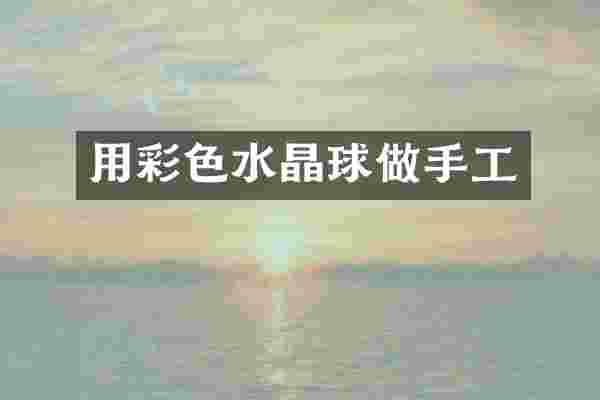 用彩色水晶球做手工