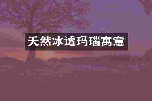 天然冰透玛瑙寓意
