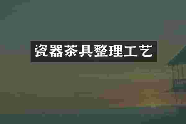 瓷器茶具整理工艺
