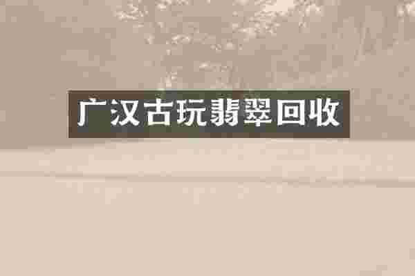 广汉古玩翡翠回收